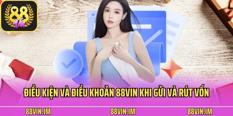 Điều kiện và điều khoản 88vin khi gửi và rút vốn