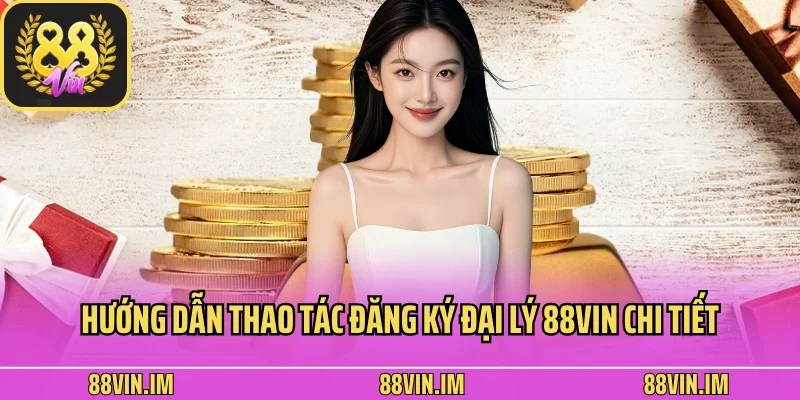 Hướng dẫn thao tác đăng ký đại lý 88vin chi tiết