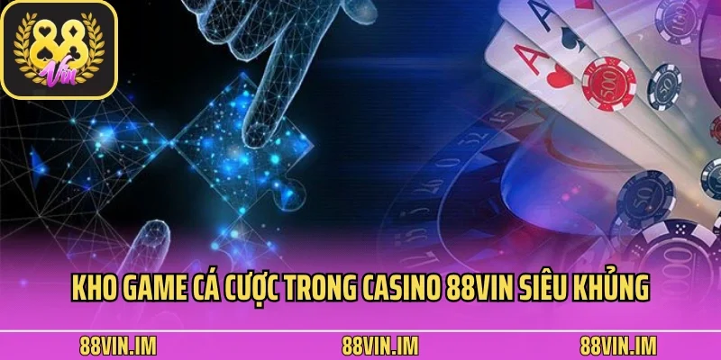 Kho game cá cược trong casino 88vin siêu khủng
