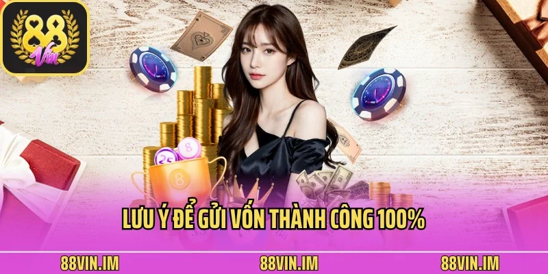 Lưu ý để gửi vốn thành công 100%