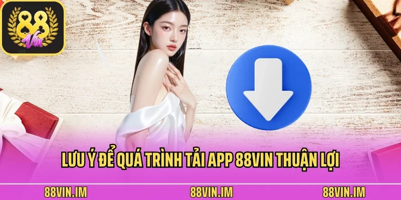 Tải App 3 Lưu ý để quá trình tải app 88vin thuận lợi
