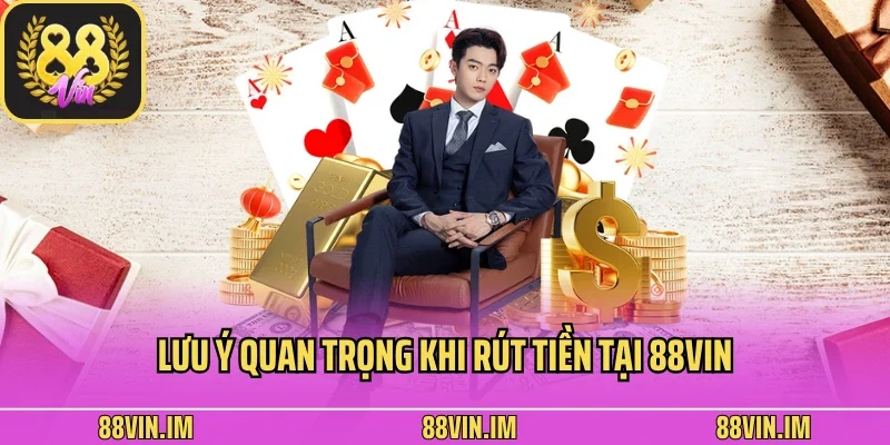 Lưu ý quan trọng khi rút tiền tại 88vin