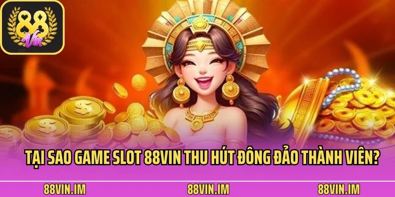 Tại sao game slot 88Vin thu hút đông đảo thanh viên?