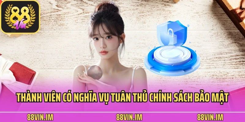 Thành viên có nghĩa vụ tuân thủ chính sách bảo mật