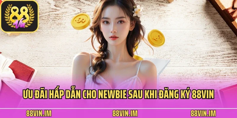 Ưu đãi hấp dẫn cho newbie sau khi đăng ký 88vin