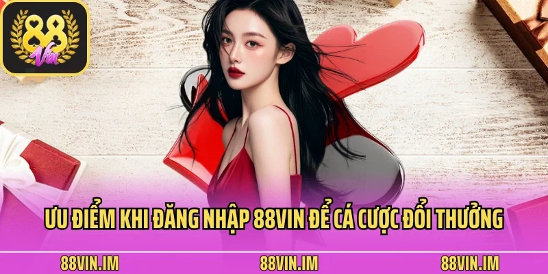 Ưu điểm khi đăng nhập 88vin để cá cược đổi thưởng
